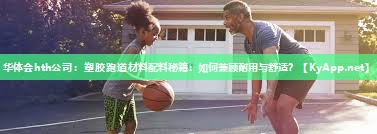 华体会hth公司：塑胶跑道材料配料秘籍：如何兼顾耐用与舒适？