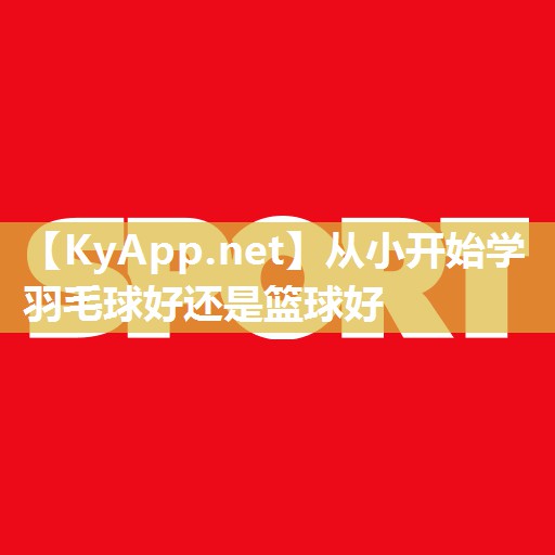 从小开始学羽毛球好还是篮球好