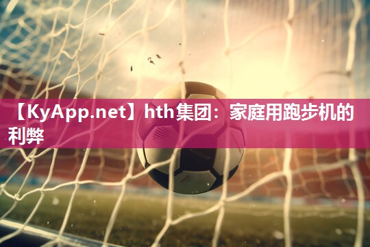 hth集团：家庭用跑步机的利弊