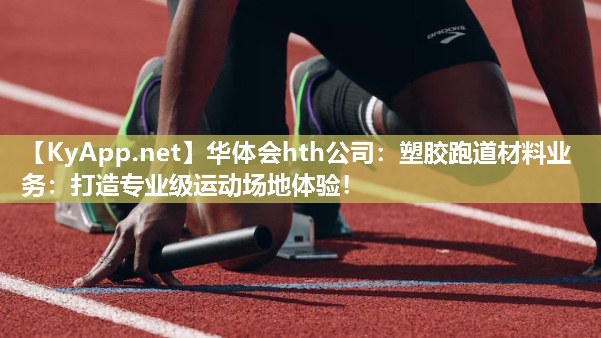 华体会hth公司：塑胶跑道材料业务：打造专业级运动场地体验！