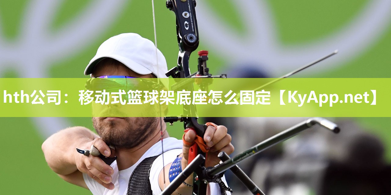 hth公司：移动式篮球架底座怎么固定