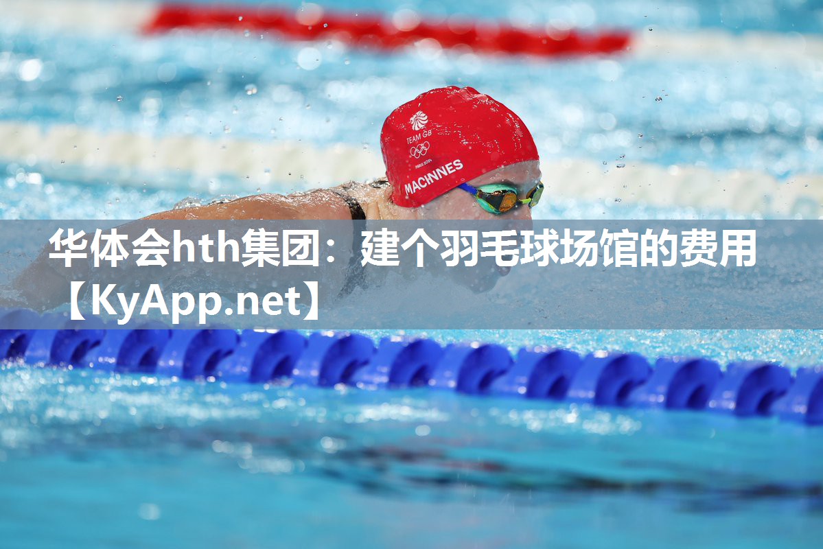 华体会hth集团：建个羽毛球场馆的费用