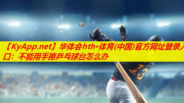 不能用手擦乒乓球台怎么办 不能用手擦乒乓球台怎么办