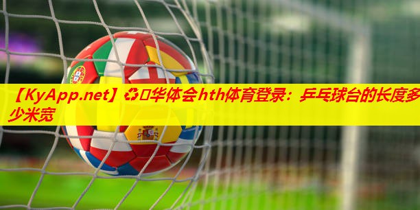 乒乓球台的长度多少米宽 乒乓球台的长度多少米宽