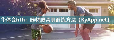 器材腰背肌锻炼方法 器材腰背肌锻炼方法
