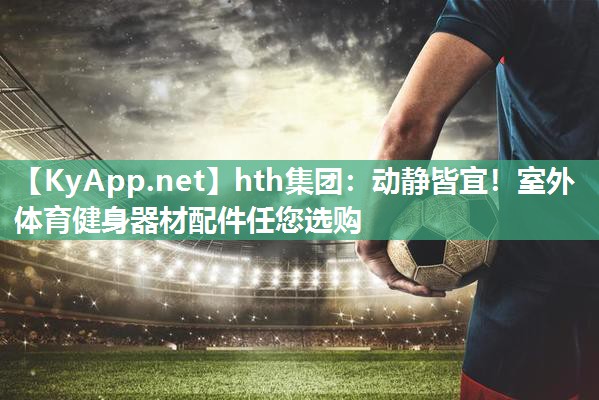 动静皆宜!室外体育健身器材配件任您选购 动静皆宜!室外体育健身器材配件任您选购