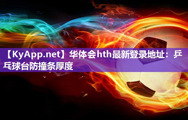 乒乓球台防撞条厚度 乒乓球台防撞条厚度