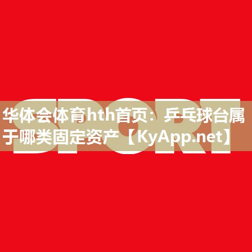 乒乓球台属于哪类固定资产 乒乓球台属于哪类固定资产