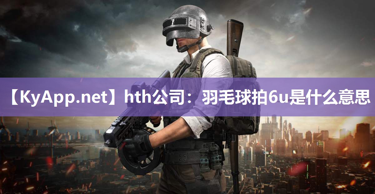 羽毛球拍6u是什么意思 羽毛球拍6u是什么意思