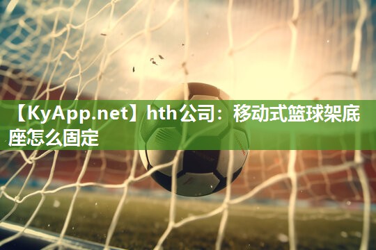 移动式篮球架底座怎么固定 移动式篮球架底座怎么固定